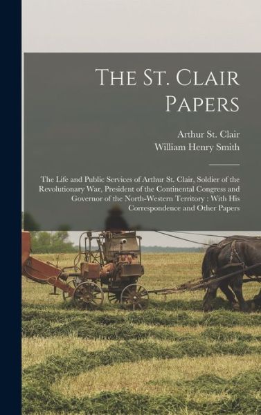 Cover for William Henry Smith · St. Clair Papers : The Life and Public Services of Arthur St. Clair, Soldier of the Revolutionary War, President of the Continental Congress and Governor of the North-Western Territory (Book) (2022)