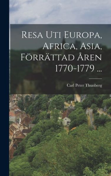 Cover for Carl Peter Thunberg · Resa Uti Europa, Africa, Asia, Förrättad Åren 1770-1779 ... (Book) (2022)