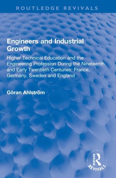 Cover for Goran Ahlstrom · Engineers and Industrial Growth: Higher Technical Education and the Engineering Profession During the Nineteenth and Early Twentieth Centuries: France, Germany, Sweden and England - Routledge Revivals (Taschenbuch) (2023)