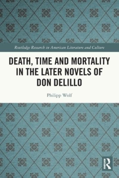 Cover for Philipp Wolf · Death, Time and Mortality in the Later Novels of Don DeLillo - Routledge Research in American Literature and Culture (Paperback Book) (2024)
