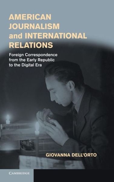 Cover for Dell'Orto, Giovanna (University of Minnesota) · American Journalism and International Relations: Foreign Correspondence from the Early Republic to the Digital Era (Innbunden bok) (2013)