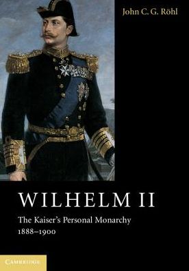 Cover for Rohl, John C. G. (University of Sussex) · Wilhelm II: The Kaiser's Personal Monarchy, 1888–1900 (Paperback Book) (2017)