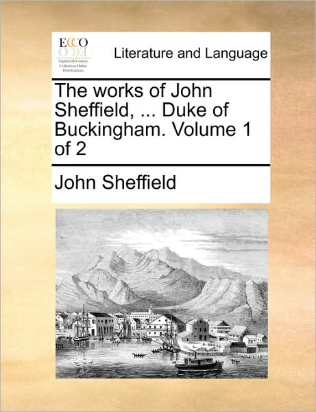 The Works of John Sheffield, ... Duke of Buckingham. Volume 1 of 2 - John Sheffield - Books - Gale Ecco, Print Editions - 9781170369951 - May 30, 2010