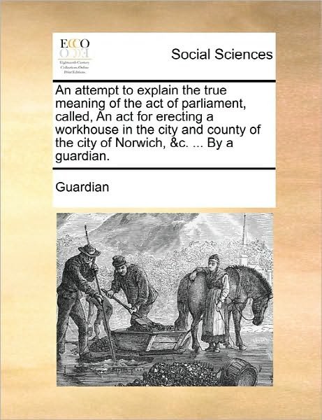 Cover for Guardian · An Attempt to Explain the True Meaning of the Act of Parliament, Called, an Act for Erecting a Workhouse in the City and County of the City of Norwich, &amp; (Pocketbok) (2010)