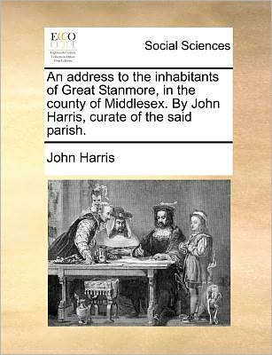 Cover for John Harris · An Address to the Inhabitants of Great Stanmore, in the County of Middlesex. by John Harris, Curate of the Said Parish. (Pocketbok) (2010)