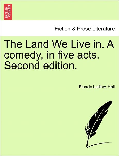 Cover for Francis Ludlow Holt · The Land We Live In. a Comedy, in Five Acts. Second Edition. (Paperback Book) (2011)
