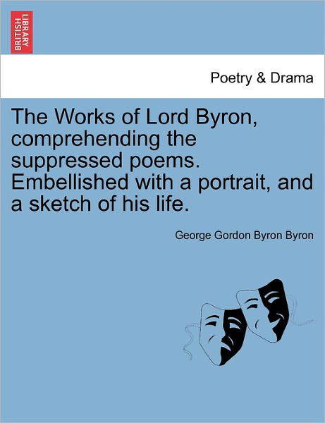 The Works of Lord Byron, Comprehending the Suppressed Poems. Embellished with a Portrait, and a Sketch of His Life. - Byron, George Gordon, Lord - Boeken - British Library, Historical Print Editio - 9781241173951 - 1 maart 2011