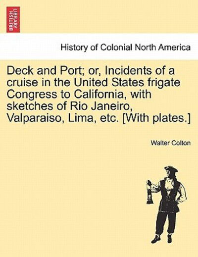 Cover for Walter Colton · Deck and Port; Or, Incidents of a Cruise in the United States Frigate Congress to California, with Sketches of Rio Janeiro, Valparaiso, Lima, Etc. [wi (Paperback Book) (2011)