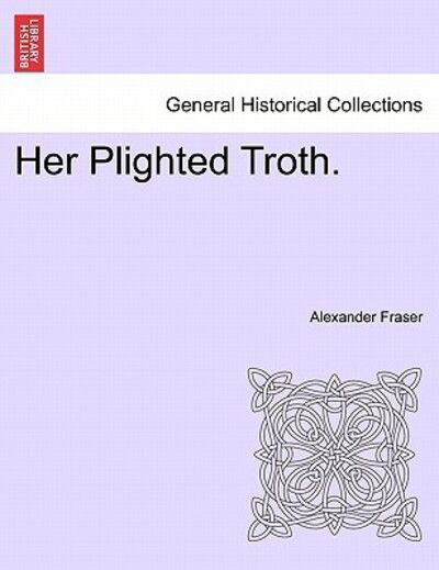 Cover for Fraser, Alexander, Mrs · Her Plighted Troth. (Taschenbuch) (2011)