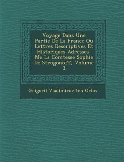 Cover for Grigori Vladimirovitch Orlov · Voyage Dans Une Partie De La France Ou Lettres Descriptives et Historiques Adress Es Me La Comtesse Sophie De Strogonoff, Volume 3 (Pocketbok) (2012)