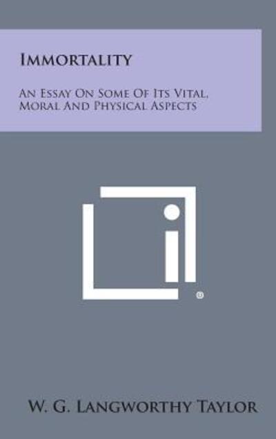 Cover for W G Langworthy Taylor · Immortality: an Essay on Some of Its Vital, Moral and Physical Aspects (Hardcover Book) (2013)