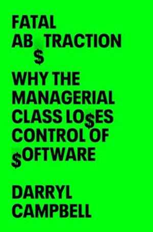 Cover for Darryl Campbell · Fatal Abstraction: Why the Managerial Class Loses Control of Software (Hardcover Book) (2025)