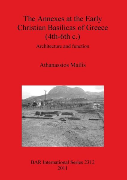 Cover for Athanassios Mailis · The Annexes at the Early Christian Basilicas of Greece (4th-6th C.): Architecture and function - British Archaeological Reports International Series (Taschenbuch) (2011)