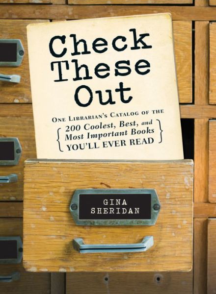 Cover for Gina Sheridan · Check These Out: One Librarian's Catalog of the 200 Coolest, Best, and Most Important Books You'll Ever Read (Paperback Book) (2015)