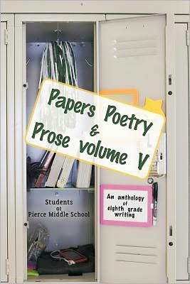 Cover for Students at Pierce Middle School · Papers Poetry &amp; Prose Volume V: an Anthology of Eighth Grade Writing (Paperback Book) (2010)