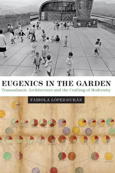 Cover for Fabiola Lopez-Duran · Eugenics in the Garden: Transatlantic Architecture and the Crafting of Modernity - Lateral Exchanges: Architecture, Urban Development, and Transnational Practices (Gebundenes Buch) (2018)