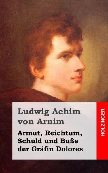 Cover for Ludwig Achim Von Arnim · Armut, Reichtum, Schuld Und Busse Der Grafin Dolores: Eine Wahre Geschichte Zur Lehrreichen Unterhaltung Armer Fraulein (Paperback Book) (2013)