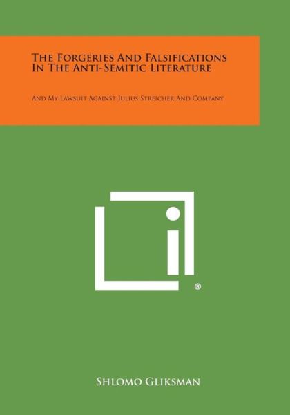 The Forgeries and Falsifications in the Anti-semitic Literature: and My Lawsuit Against Julius Streicher and Company - Shlomo Gliksman - Books - Literary Licensing, LLC - 9781494003951 - October 27, 2013