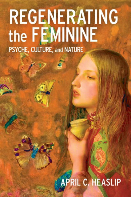 Cover for April C. Heaslip · Regenerating the Feminine: Psyche, Culture, and Nature (Hardcover Book) (2025)