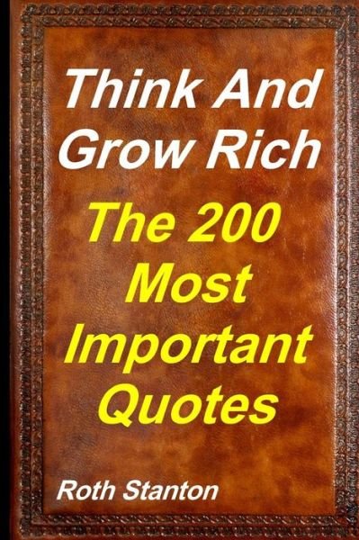 Cover for Roth Stanton · Think and Grow Rich - the Most Important 200 Quotes: Motivational Personal Development &amp; Self-help Inspired by Andrew Carnegie (Taschenbuch) (2014)