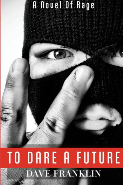 To Dare a Future: a Novel of Rage - Dave Franklin - Kirjat - Createspace - 9781499280951 - tiistai 13. toukokuuta 2014