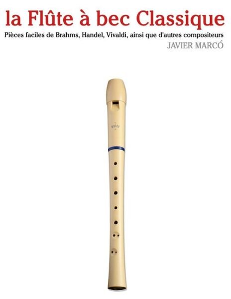 Cover for Javier Marcó · La Flûte À Bec Classique: Pièces Faciles De Brahms, Handel, Vivaldi, Ainsi Que D'autres Compositeurs (Paperback Bog) [French edition] (2014)