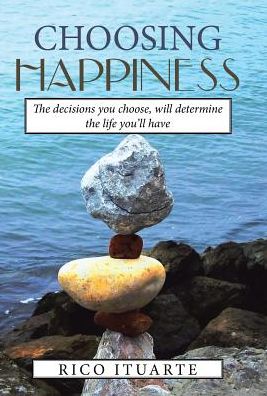 Cover for Rico Ituarte · Choosing Happiness The Decisions You Choose, Will Determine the Life You'll Have (Hardcover Book) (2017)