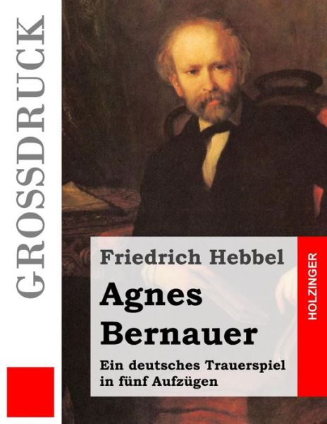 Cover for Friedrich Hebbel · Agnes Bernauer (Grossdruck): Ein Deutsches Trauerspiel in Funf Aufzugen (Paperback Book) (2014)