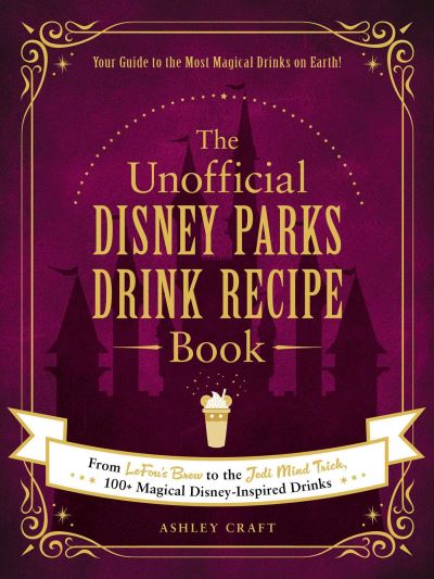 Cover for Ashley Craft · The Unofficial Disney Parks Drink Recipe Book: From LeFou's Brew to the Jedi Mind Trick, 100+ Magical Disney-Inspired Drinks - Unofficial Cookbook Gift Series (Hardcover Book) (2021)