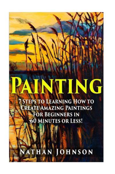 Painting: 7 Steps to Learning How to Master Painting for Beginners in 60 Minutes or Less! - Nathan Johnson - Livros - Createspace - 9781511414951 - 25 de março de 2015