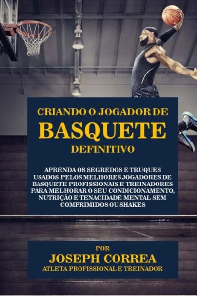 Cover for Correa (Atleta Profissional E Treinador) · Criando O Jogador De Basquete Definitivo: Aprenda Os Segredos E Truques Usados Pelos Melhores Jogadores De Basquete Profissionais E Treinadores Para M (Paperback Book) (2015)