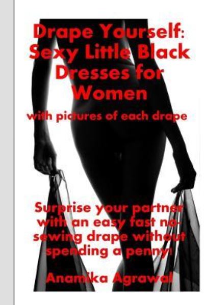 Cover for Anamika Agrawal · Drape Yourself : Sexy Little Black Dresses for Women : Surprise your partner with an easy fast no-sewing drape without spending a penny (Paperback Book) (2015)