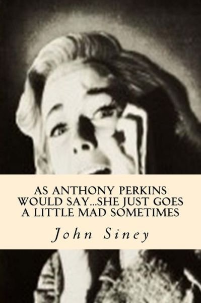 Cover for John Siney · As Anthony Perkins Would Say...She Just Goes A Little Mad Sometimes (Paperback Book) (2016)