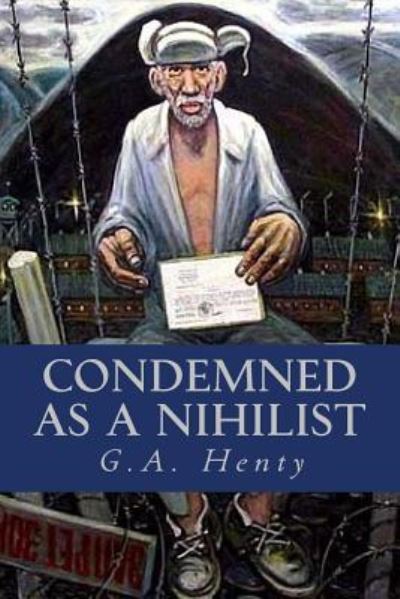 Condemned as a Nihilist - G A Henty - Książki - Createspace Independent Publishing Platf - 9781541325951 - 27 grudnia 2016