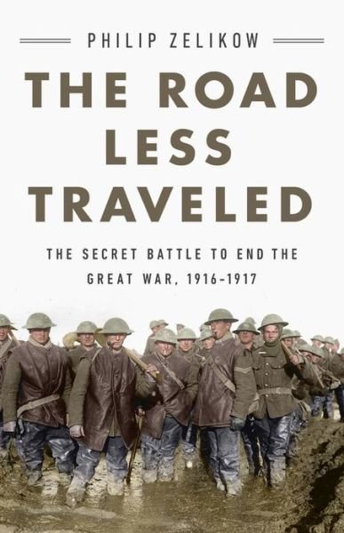Cover for Philip Zelikow · The Road Less Traveled: The Secret Battle to End the Great War, 1916-1917 (Hardcover Book) (2021)
