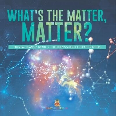 Cover for Baby Professor · What's the Matter, Matter? Physical Changes Grade 3 Children's Science Education Books (Paperback Book) (2021)