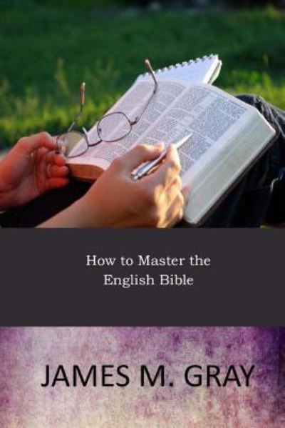 How to Master the English Bible - James M. Gray - Books - Createspace Independent Publishing Platf - 9781546573951 - May 11, 2017