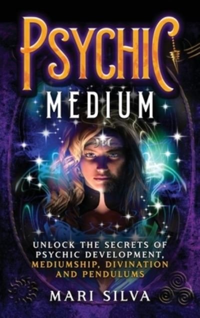 Cover for Mari Silva · Psychic Medium: Unlock the Secrets of Psychic Development, Mediumship, Divination and Pendulums (Hardcover Book) (2021)