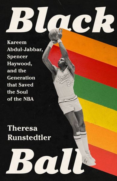 Cover for Theresa Runstedtler · Black Ball: Kareem Abdul-Jabbar, Spencer Haywood, and the Generation that Saved the Soul of the NBA (Inbunden Bok) (2023)