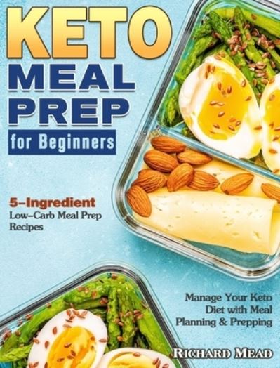 Cover for Richard Mead · Keto Meal Prep for Beginners: 5-Ingredient Low-Carb Meal Prep Recipes to Manage Your Keto Diet with Meal Planning &amp; Prepping (Gebundenes Buch) (2020)