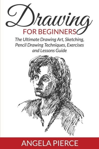Cover for Angela Pierce · Drawing for Beginners: The Ultimate Drawing Art, Sketching, Pencil Drawing Techniques, Exercises and Lessons Guide (Paperback Book) (2015)
