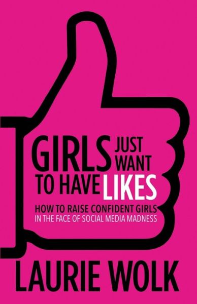 Cover for Laurie Wolk · Girls Just Want to Have Likes: How to Raise Confident Girls in the Face of Social Media Madness (Paperback Book) (2017)