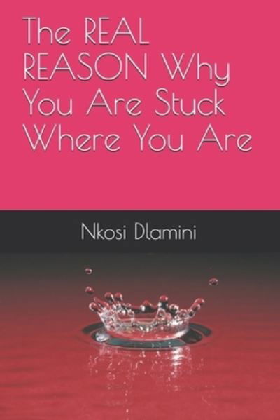 Cover for Nkosi Dlamini · The REAL REASON Why You Are Stuck Where You Are (Paperback Book) (2019)