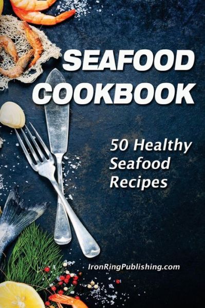 Cover for Iron Ring Publishing · Seafood Cookbook (Paperback Book) (2018)