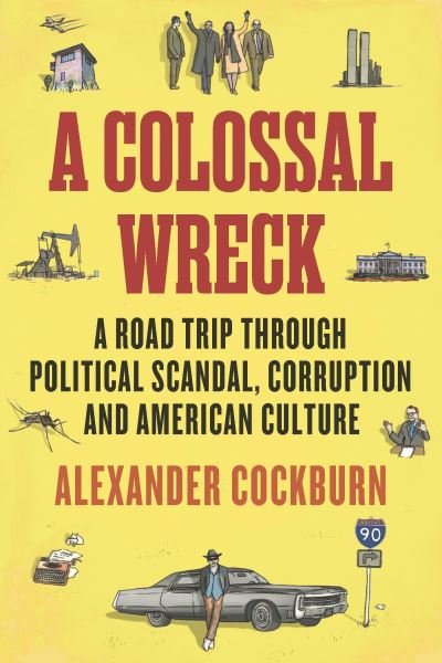 Cover for Alexander Cockburn · A Colossal Wreck: A Road Trip Through Political Scandal, Corruption and American Culture (Paperback Book) (2014)