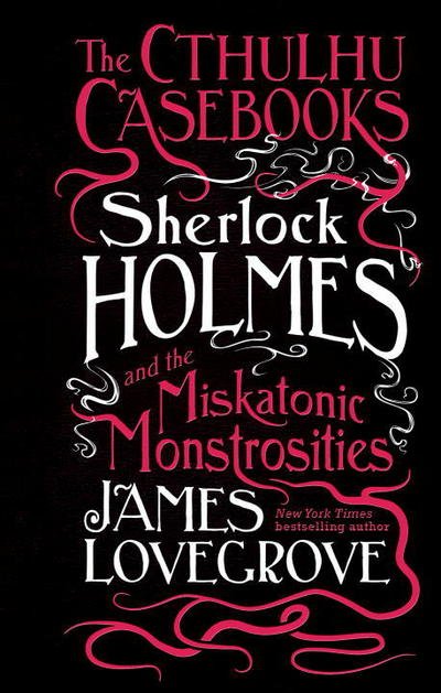 Cover for James Lovegrove · The Cthulhu Casebooks - Sherlock Holmes and the Miskatonic Monstrosities - Cthulhu Casebooks (Hardcover Book) (2017)