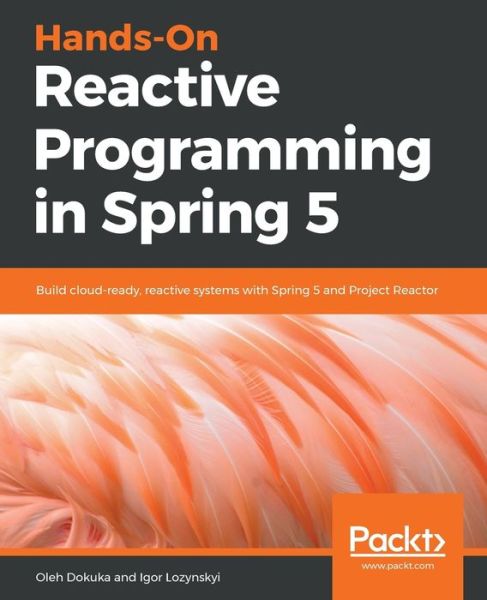 Oleh Dokuka · Hands-On Reactive Programming in Spring 5: Build cloud-ready, reactive systems with Spring 5 and Project Reactor (Paperback Book) (2018)