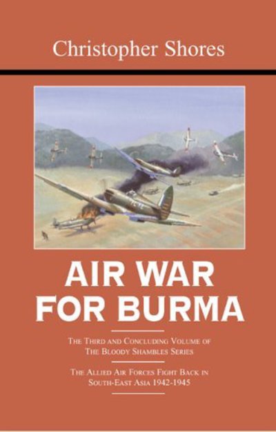 Cover for Christopher Shores · Air War for Burma: The Third and Concluding Volume of The Bloody Shambles Series The Allied Air Forces Fight Back in South-East Asia 1942-1945 (Hardcover Book) (2005)