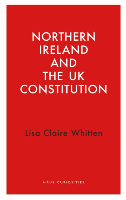 Cover for Lisa Claire Whitten · Northern Ireland and the UK Constitution - Haus Curiosities (Paperback Book) (2024)