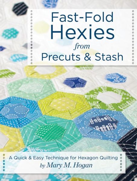 Cover for Mary M. Hogan · Fast-Fold Hexies from Pre-cuts &amp; Stash: A Quick &amp; Easy Technique for Hexagon Quilting (Paperback Book) (2017)